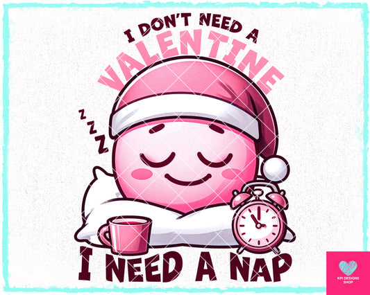 I Don't Need a Valentine I Need a Nap - Jan2024 - PNG - Digital Design