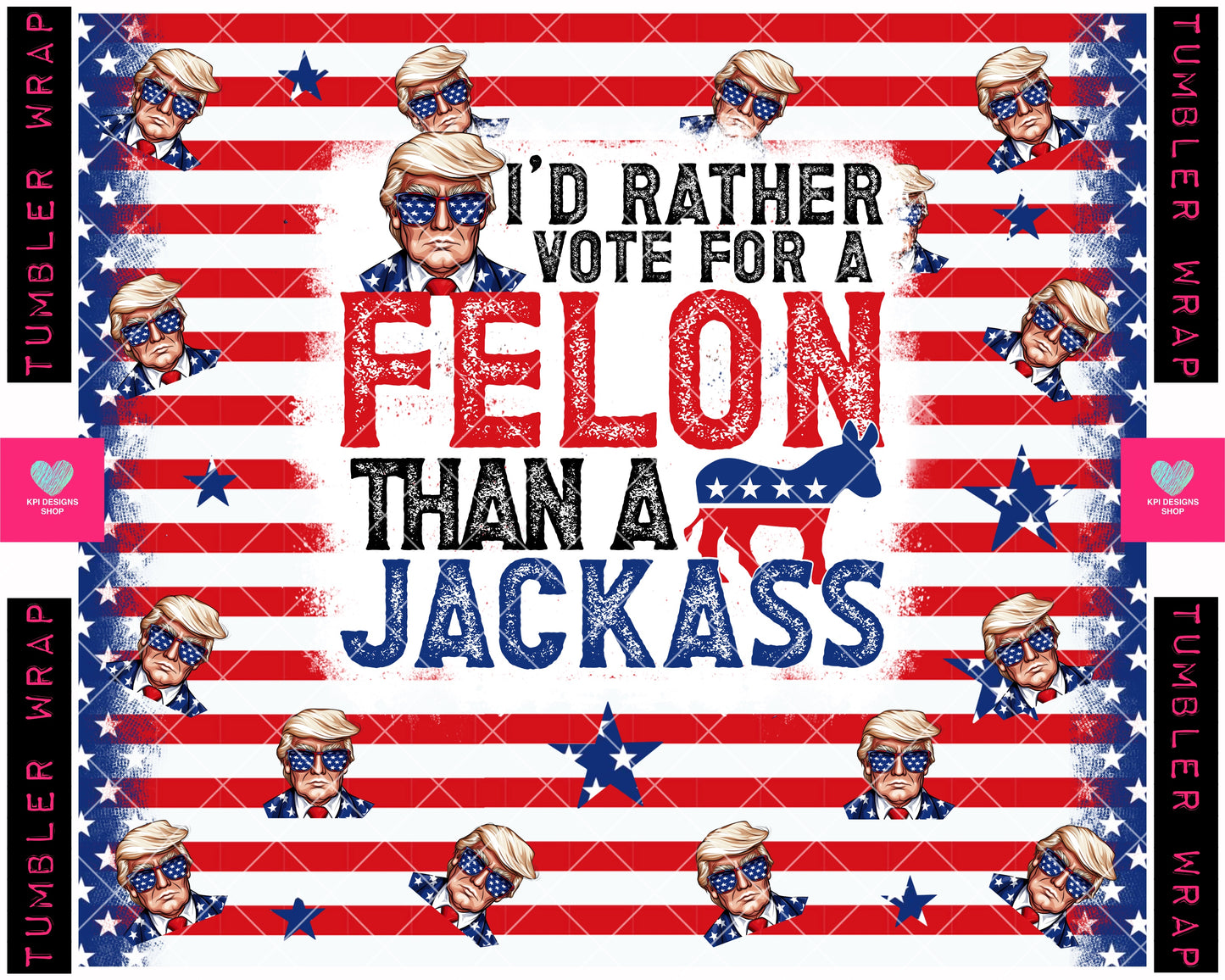 TUMBLER WRAP: I'd Rather Vote for a FELON than a JACKASS - May2024 - PNG - Digital Design