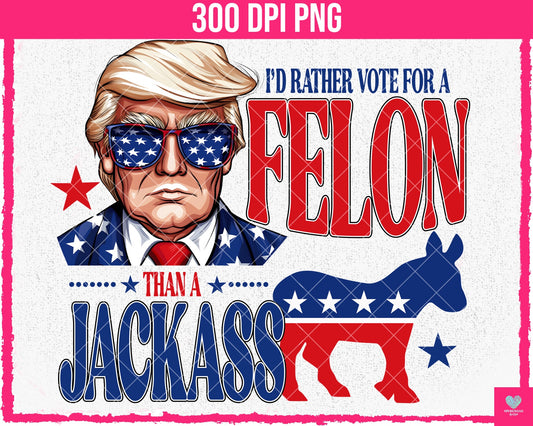 I'd Rather Vote for a FELON than a JACKASS- May2024 - PNG - Digital Design