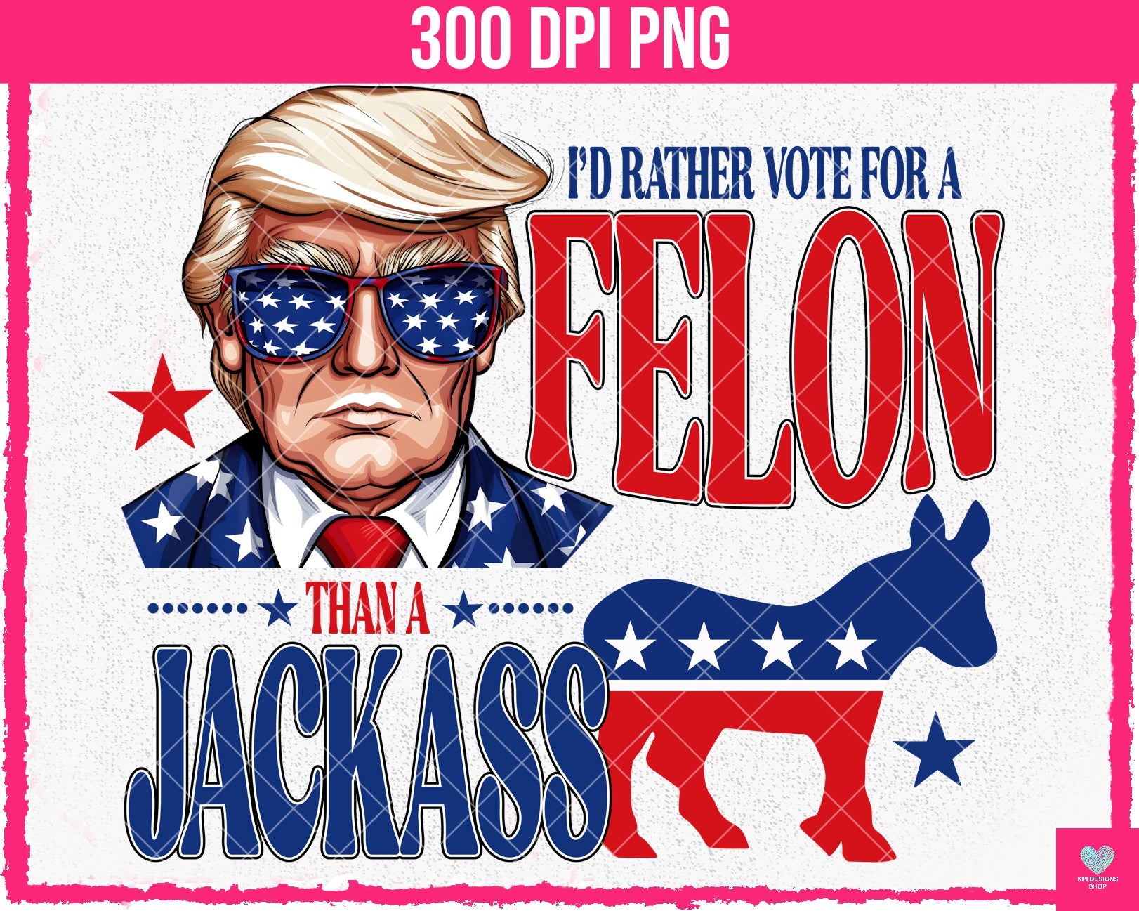 I'd Rather Vote for a FELON than a JACKASS- May2024 - PNG - Digital De ...